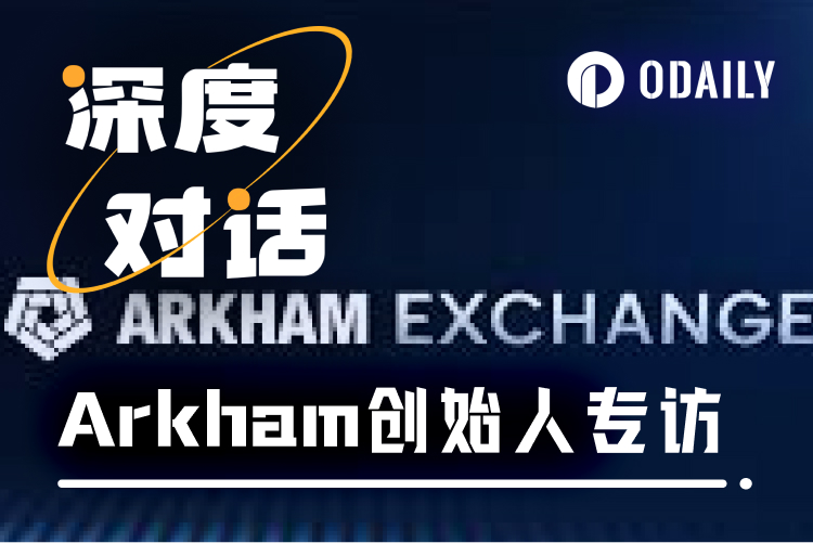 Odaily专访Arkham:打造链上情报交易闭环,重构加密市场决策链